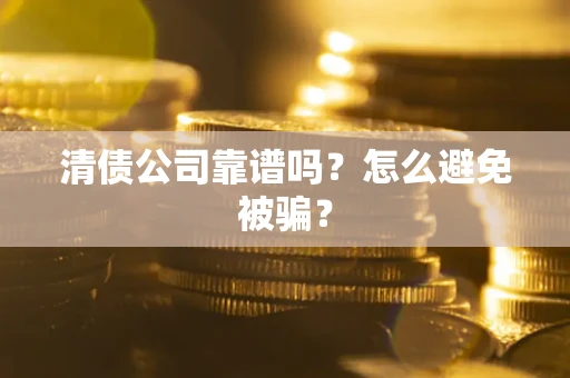 武汉清债公司靠谱吗？怎么避免被骗？