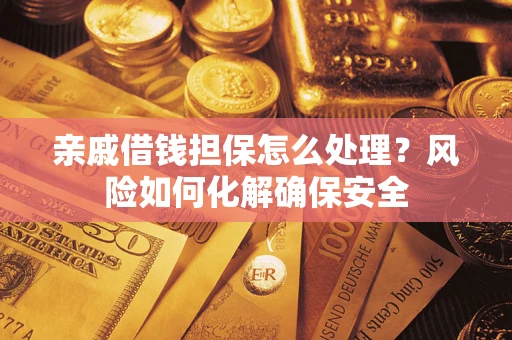 武汉亲戚借钱担保怎么处理？风险如何化解确保安全