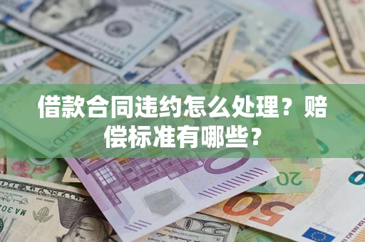 武汉借款合同违约怎么处理？赔偿标准有哪些？