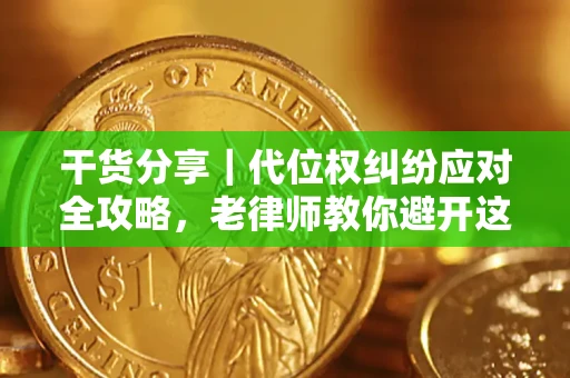 武汉干货分享｜代位权纠纷应对全攻略，老律师教你避开这5大雷区