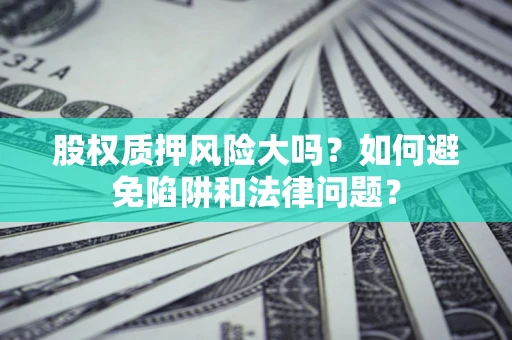 武汉股权质押风险大吗？如何避免陷阱和法律问题？
