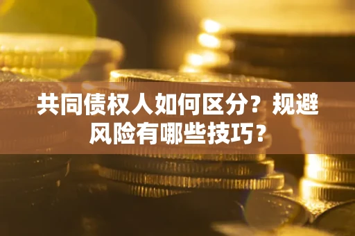 武汉共同债权人如何区分？规避风险有哪些技巧？
