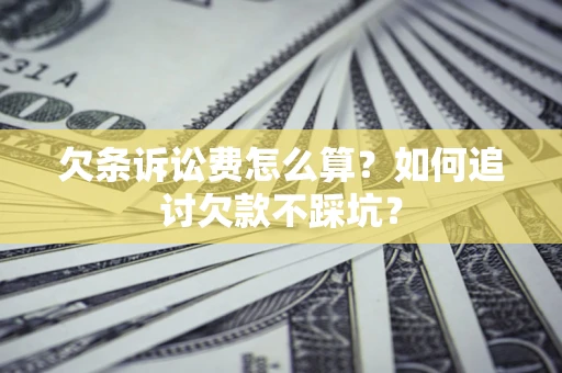 武汉欠条诉讼费怎么算？如何追讨欠款不踩坑？