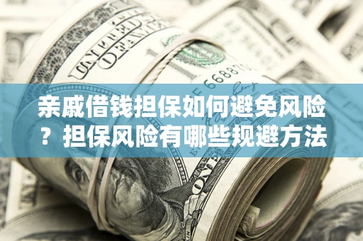 武汉亲戚借钱担保如何避免风险？担保风险有哪些规避方法？