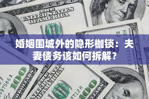 武汉婚姻围城外的隐形枷锁：夫妻债务该如何拆解？