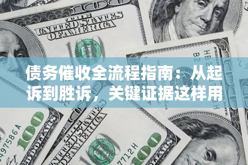 武汉债务催收全流程指南：从起诉到胜诉，关键证据这样用
