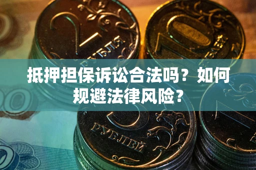 武汉抵押担保诉讼合法吗？如何规避法律风险？