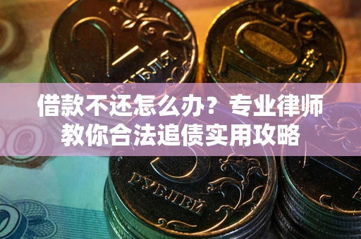 武汉借款不还怎么办？专业律师教你合法追债实用攻略