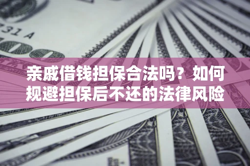 武汉亲戚借钱担保合法吗？如何规避担保后不还的法律风险？