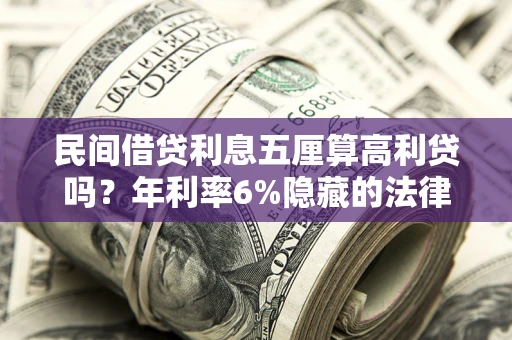 武汉民间借贷利息五厘算高利贷吗？年利率6%隐藏的法律风险全解析