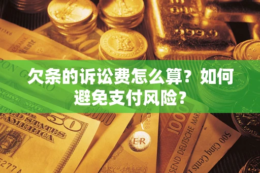 武汉欠条的诉讼费怎么算？如何避免支付风险？