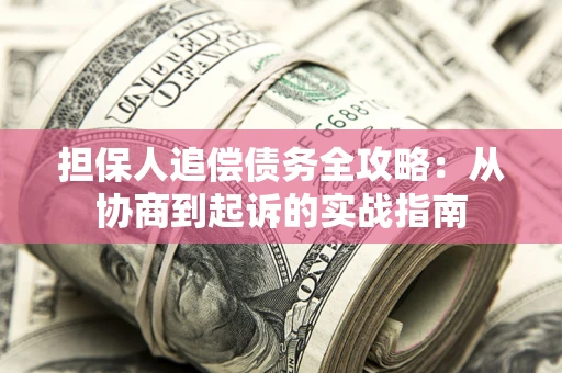 武汉担保人追偿债务全攻略:从协商到起诉的实战指南 武汉担保人追偿债务全攻略:从协商到起诉的实战指南