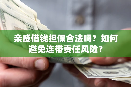 武汉亲戚借钱担保合法吗？如何避免连带责任风险？