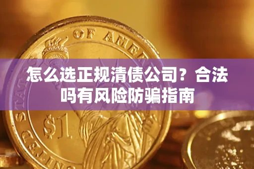 武汉怎么选正规清债公司？合法吗有风险防骗指南