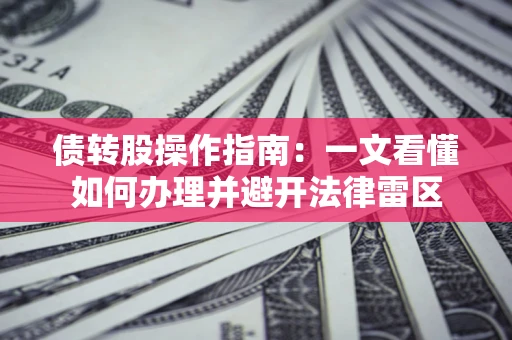 武汉债转股操作指南：一文看懂如何办理并避开法律雷区