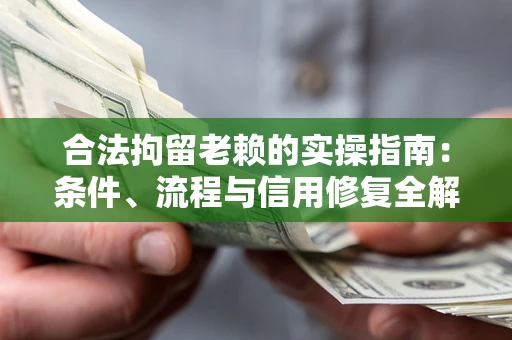 武汉合法拘留老赖的实操指南：条件、流程与信用修复全解析