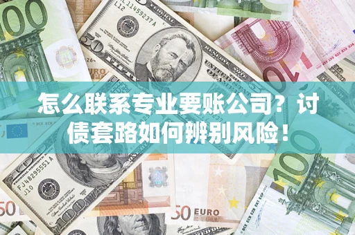 武汉怎么联系专业要账公司？讨债套路如何辨别风险！