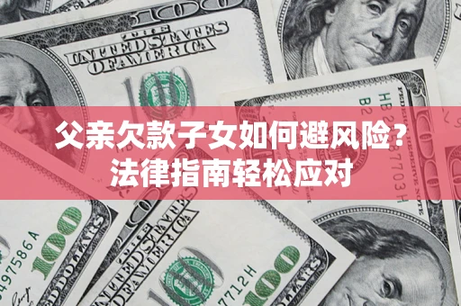 武汉父亲欠款子女如何避风险？法律指南轻松应对
