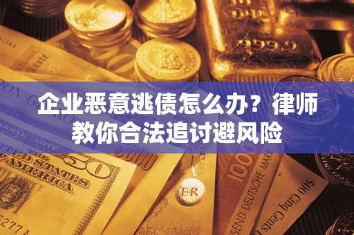 武汉企业恶意逃债怎么办？律师教你合法追讨避风险
