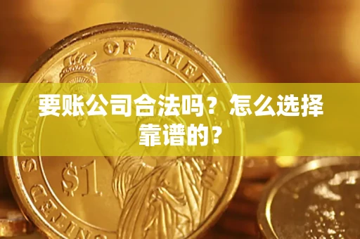 武汉要账公司合法吗？怎么选择靠谱的？