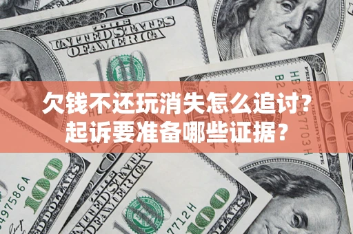 武汉欠钱不还玩消失怎么追讨？起诉要准备哪些证据？