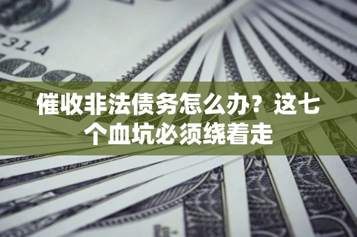 武汉催收非法债务怎么办？这七个血坑必须绕着走