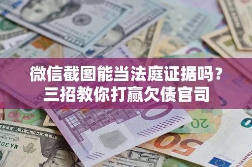 武汉微信截图能当法庭证据吗？三招教你打赢欠债官司