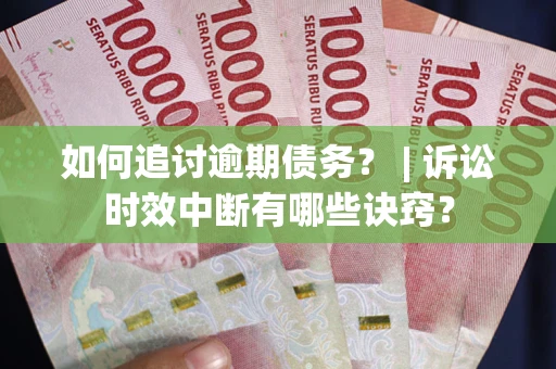 武汉如何追讨逾期债务？ | 诉讼时效中断有哪些诀窍？