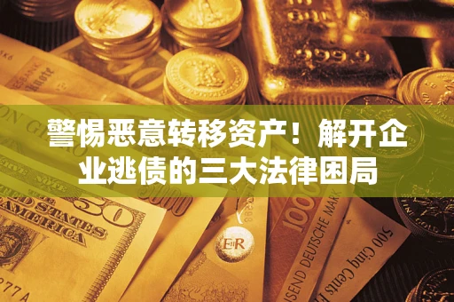 武汉警惕恶意转移资产！解开企业逃债的三大法律困局