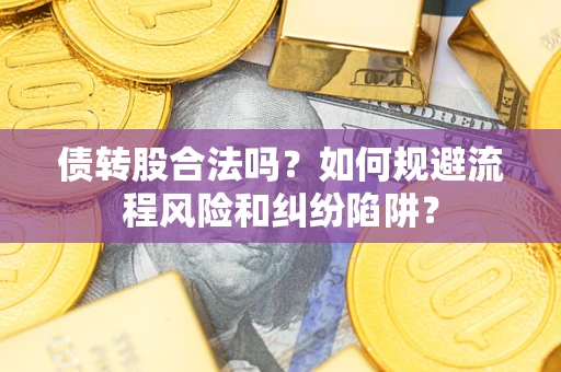 武汉债转股合法吗？如何规避流程风险和纠纷陷阱？
