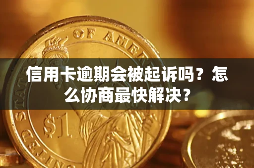 武汉信用卡逾期会被起诉吗？怎么协商最快解决？