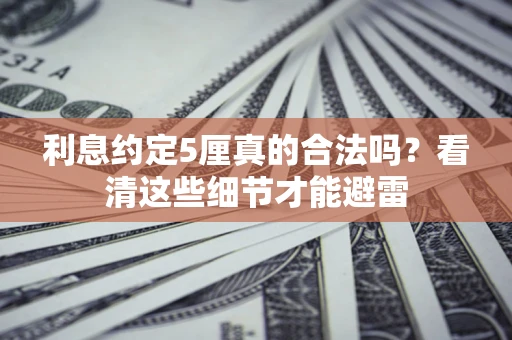 武汉利息约定5厘真的合法吗？看清这些细节才能避雷