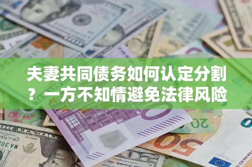 武汉夫妻共同债务如何认定分割？一方不知情避免法律风险必看！
