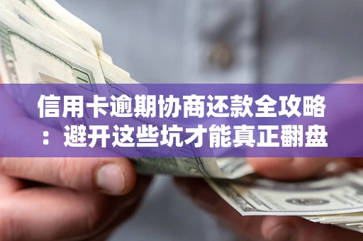 武汉信用卡逾期协商还款全攻略：避开这些坑才能真正翻盘