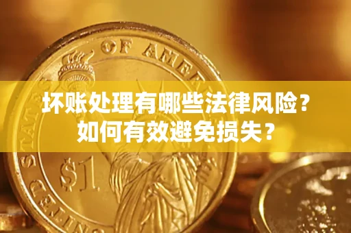 武汉坏账处理有哪些法律风险？如何有效避免损失？