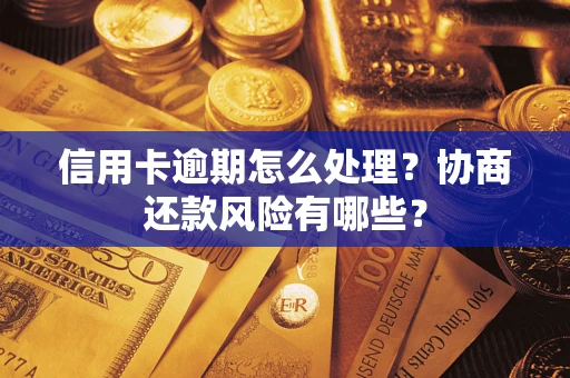 武汉信用卡逾期怎么处理？协商还款风险有哪些？